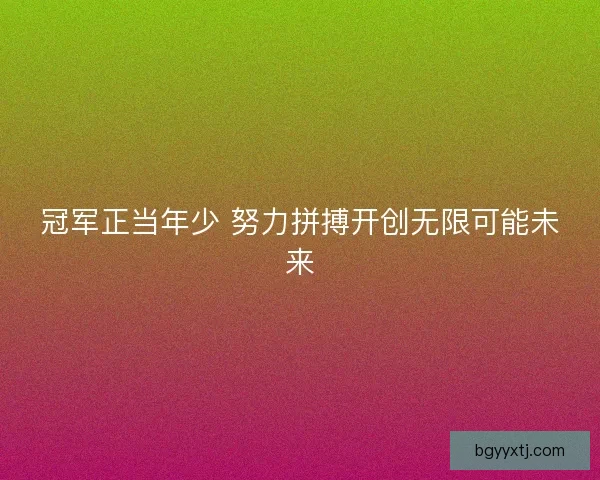 冠军正当年少 努力拼搏开创无限可能未来