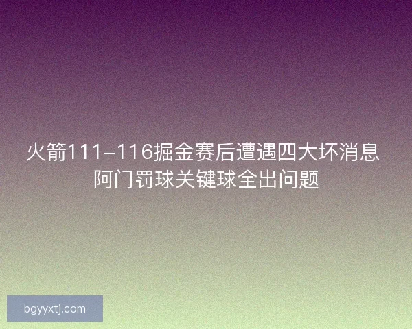 火箭111-116掘金赛后遭遇四大坏消息 阿门罚球关键球全出问题