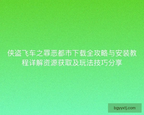侠盗飞车之罪恶都市下载全攻略与安装教程详解资源获取及玩法技巧分享
