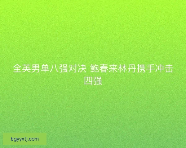 全英男单八强对决 鲍春来林丹携手冲击四强