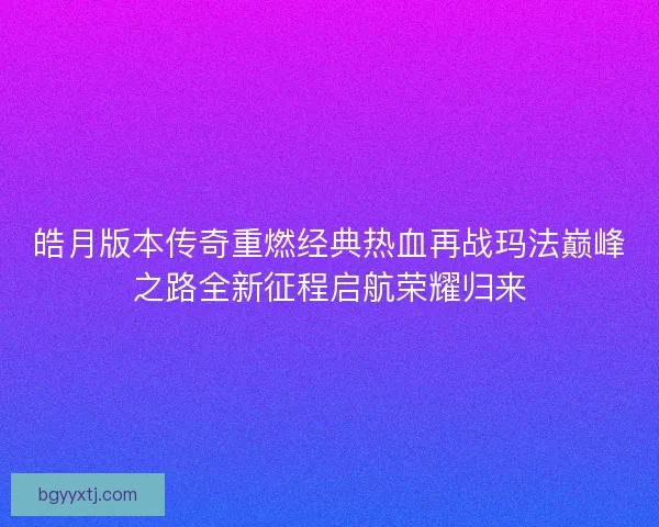 皓月版本传奇重燃经典热血再战玛法巅峰之路全新征程启航荣耀归来